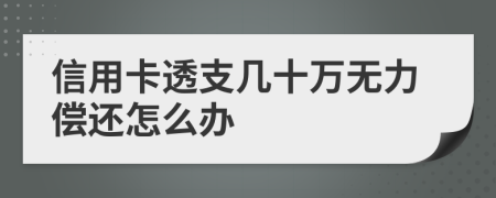 信用卡透支几十万无力偿还怎么办