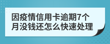 因疫情信用卡逾期7个月没钱还怎么快速处理