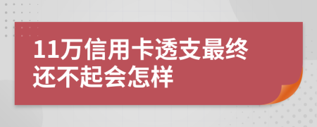 11万信用卡透支最终还不起会怎样