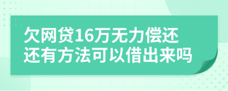 欠网贷16万无力偿还还有方法可以借出来吗