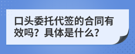 口头委托代签的合同有效吗？具体是什么？