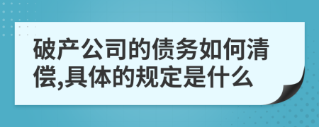 破产公司的债务如何清偿,具体的规定是什么