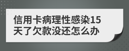 信用卡病理性感染15天了欠款没还怎么办