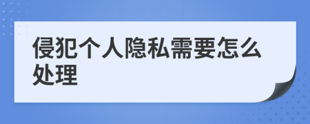 侵犯个人隐私需要怎么处理