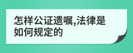 怎样公证遗嘱,法律是如何规定的