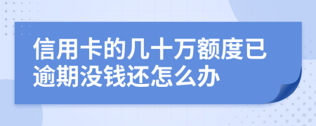 信用卡的几十万额度已逾期没钱还怎么办