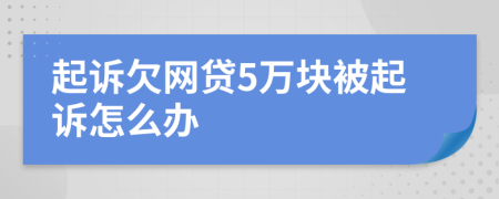 起诉欠网贷5万块被起诉怎么办