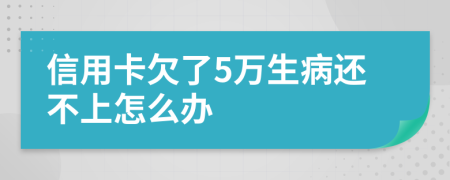 信用卡欠了5万生病还不上怎么办