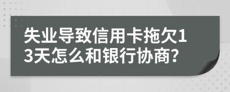 失业导致信用卡拖欠13天怎么和银行协商？