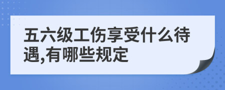 五六级工伤享受什么待遇,有哪些规定