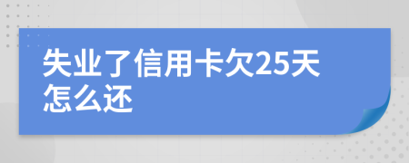 失业了信用卡欠25天怎么还