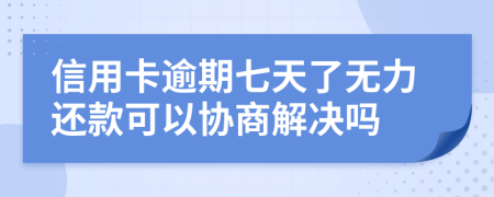 信用卡逾期七天了无力还款可以协商解决吗