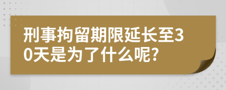 刑事拘留期限延长至30天是为了什么呢?