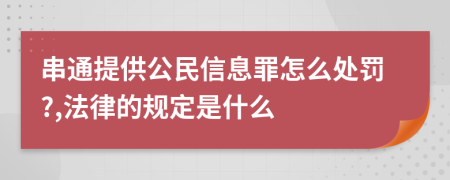 串通提供公民信息罪怎么处罚?,法律的规定是什么