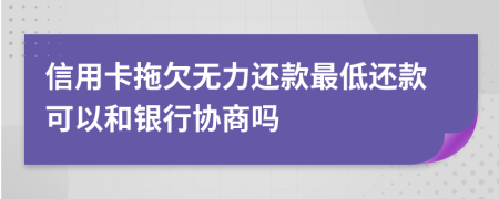 信用卡拖欠无力还款最低还款可以和银行协商吗