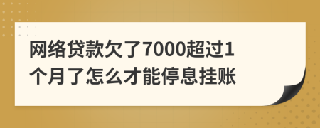 网络贷款欠了7000超过1个月了怎么才能停息挂账