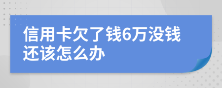 信用卡欠了钱6万没钱还该怎么办