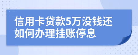 信用卡贷款5万没钱还如何办理挂账停息