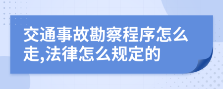 交通事故勘察程序怎么走,法律怎么规定的