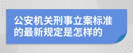 公安机关刑事立案标准的最新规定是怎样的