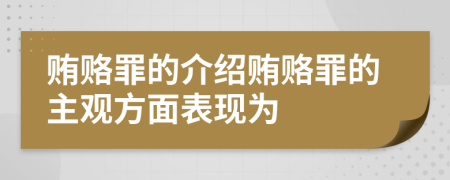 贿赂罪的介绍贿赂罪的主观方面表现为