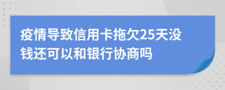 疫情导致信用卡拖欠25天没钱还可以和银行协商吗