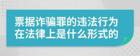 票据诈骗罪的违法行为在法律上是什么形式的