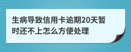 生病导致信用卡逾期20天暂时还不上怎么方便处理