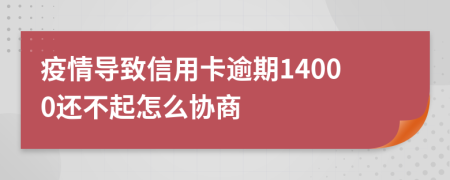 疫情导致信用卡逾期14000还不起怎么协商