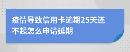 疫情导致信用卡逾期25天还不起怎么申请延期