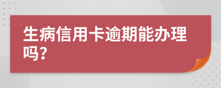 生病信用卡逾期能办理吗？