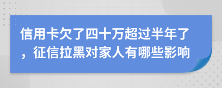 信用卡欠了四十万超过半年了，征信拉黑对家人有哪些影响