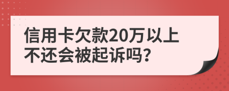 信用卡欠款20万以上不还会被起诉吗？