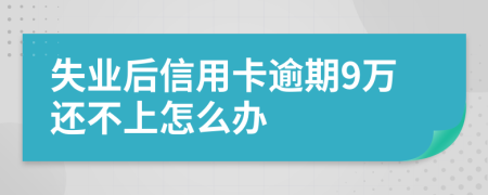 失业后信用卡逾期9万还不上怎么办