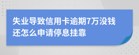 失业导致信用卡逾期7万没钱还怎么申请停息挂靠