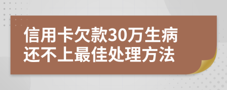 信用卡欠款30万生病还不上最佳处理方法