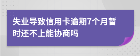 失业导致信用卡逾期7个月暂时还不上能协商吗