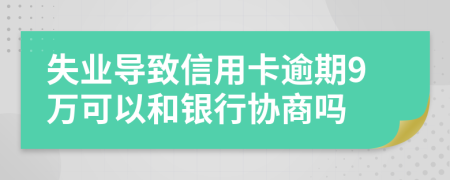 失业导致信用卡逾期9万可以和银行协商吗