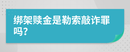 绑架赎金是勒索敲诈罪吗？