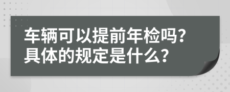 车辆可以提前年检吗？具体的规定是什么？