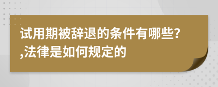 试用期被辞退的条件有哪些？,法律是如何规定的