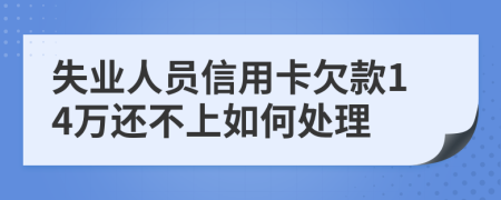 失业人员信用卡欠款14万还不上如何处理