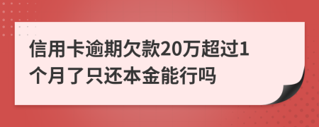 信用卡逾期欠款20万超过1个月了只还本金能行吗