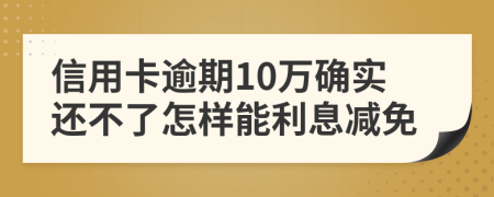 信用卡逾期10万确实还不了怎样能利息减免