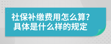 社保补缴费用怎么算? 具体是什么样的规定