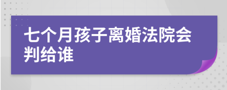 七个月孩子离婚法院会判给谁