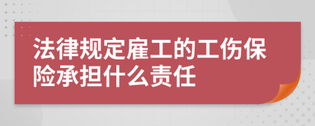 法律规定雇工的工伤保险承担什么责任