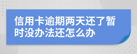 信用卡逾期两天还了暂时没办法还怎么办