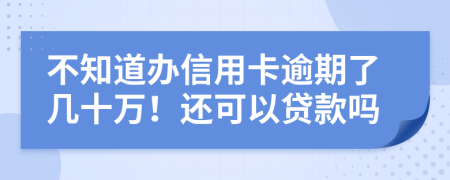 不知道办信用卡逾期了几十万！还可以贷款吗