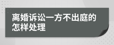 离婚诉讼一方不出庭的怎样处理